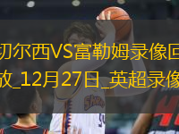 12月27日英超第18輪切爾西vs富勒姆全場錄像