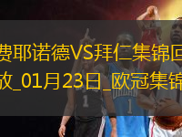 01月23日歐冠聯(lián)賽階段第7輪費耶諾德vs拜仁慕尼黑進(jìn)球視頻