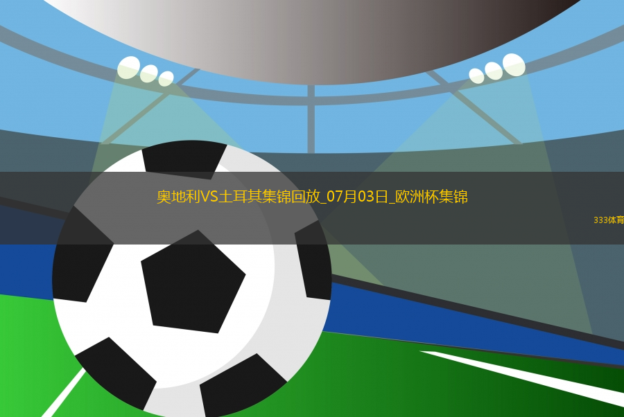 07月03日歐洲杯1/8決賽奧地利vs土耳其進球視頻