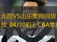 04月08日CBA季后賽首輪12進8G2 北控 - 山東 精彩鏡頭