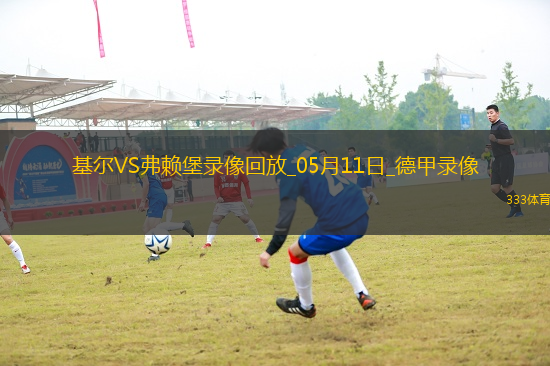 05月11日德甲第33輪荷爾斯泰因基爾vs弗賴堡全場錄像