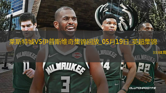 英超-瓦爾迪主場告別戰(zhàn)進球萊斯特城2-0伊普斯維奇