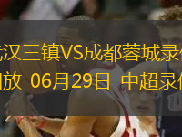 06月29日中超第16輪武漢三鎮(zhèn)vs成都蓉城全場錄像