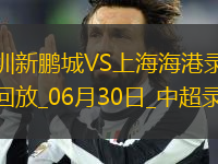 06月30日中超第16輪深圳新鵬城vs上海海港全場(chǎng)錄像
