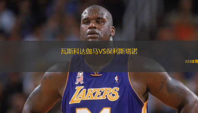 瓦斯科達(dá)伽馬VS保利斯塔諾
