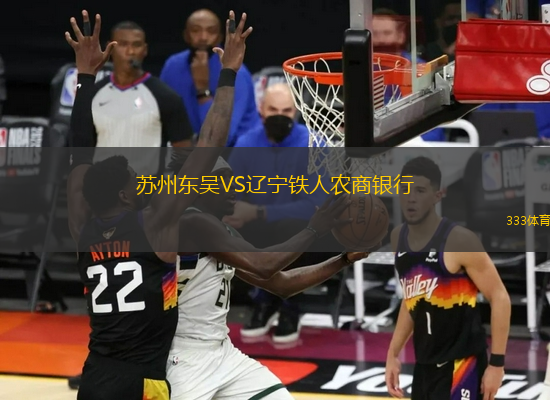 蘇州東吳VS遼寧鐵人農(nóng)商銀行