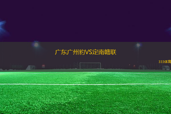 廣東廣州豹VS定南贛聯(lián)